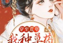 《穿至荒年,我种草药带领全村致富》小说章节在线试读,《穿至荒年,我种草药带领全村致富》最新章节目录-乐读文学
