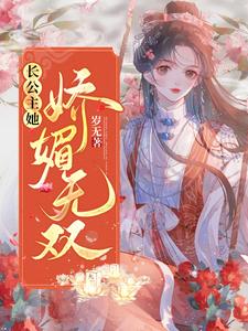 完结版《长公主她娇媚无双》章节阅读