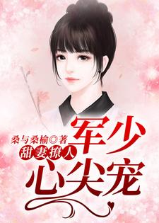 完结版《甜妻撩人：军少心尖宠》章节阅读