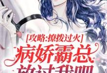 攻略:撩拨过火,病娇霸总放过我吧小说免费资源,攻略:撩拨过火,病娇霸总放过我吧在线阅读-乐读文学