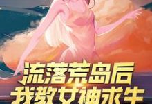 求推荐可以免费阅读流落荒岛后,我教女神求生小说的网站-乐读文学