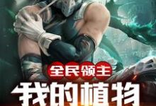 全民领主:我的植物能吃人这本小说在哪里可以看?哪里有免费试读章节?-乐读文学