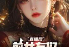直播后,前女友们总想再续前缘小说的免费电子版在哪里可以下载或阅读?-乐读文学