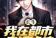 小说《长生:我在都市疯狂修炼》章节免费阅读-乐读文学