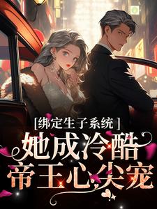 （金）殊瑶为主角的小说叫什么？免费看绑定生子系统，她成冷酷帝王心尖宠