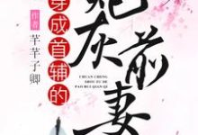 已完结小说《穿成首辅的炮灰前妻》章节在线阅读-乐读文学