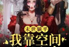 末世躺平:我靠空间养活家人小说的免费电子版在哪里可以下载或阅读?-乐读文学