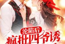 已完结小说《沦陷后,疯批四爷诱哄小娇娇》最新章节-乐读文学