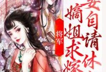 已完结小说《将军,嫡姐求嫁妾自请休书》在线章节阅读-乐读文学
