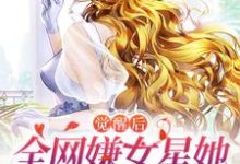 完整版的觉醒后,全网嫌女星她只演戏不恋爱小说在哪里可以免费读到?-乐读文学