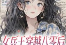 女兵王穿越八零后,狠夺女主金手指小说,女兵王穿越八零后,狠夺女主金手指在线阅读-乐读文学