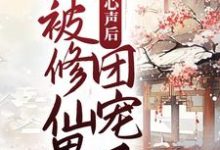 暴露心声后,她被修仙界团宠了最新章节,暴露心声后,她被修仙界团宠了章节在线阅读-乐读文学