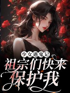 少女遇鬼记：祖宗们快来保护我小说，少女遇鬼记：祖宗们快来保护我免费阅读