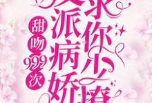 甜吻999次!反派病娇求你少撩小说最新章节在哪里可以读到?-乐读文学