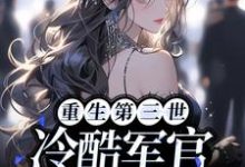 重生第三世:冷酷军官爱上我小说的免费阅读版本在哪里可以找到?-乐读文学
