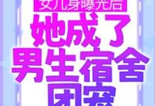 女儿身曝光后,她成了男生宿舍团宠小说,女儿身曝光后,她成了男生宿舍团宠章节在线阅读-乐读文学