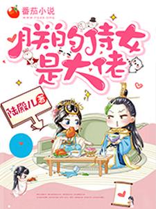 完结版《朕的侍女是大佬》免费阅读