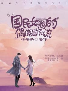 完结版《国民女鹅的偶像是顶流》在线免费阅读