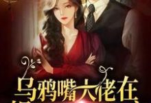 乌鸦嘴大佬在娱乐圈里当团宠小说的免费阅读版本在哪里可以找到?-乐读文学