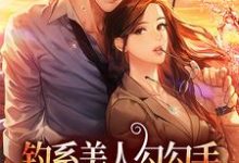 完结版《钓系美人勾勾手，疯批大佬他沦陷了》免费阅读-乐读文学