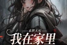 免费在线阅读末世天灾,我在家里建了避难所小说的正规网站有哪些?-乐读文学