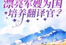 军婚:漂亮军嫂为国培养翻译官免费阅读,军婚:漂亮军嫂为国培养翻译官章节在线阅读-乐读文学