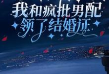 我和疯批男配领了结婚证小说有没有完整的免费版本在线阅读?-乐读文学