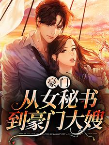 完结版《豪门：从女秘书到豪门大嫂》章节阅读