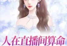 人在直播间算命,一卦售价千亿免费阅读,人在直播间算命,一卦售价千亿章节在线阅读-乐读文学