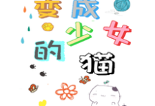 变成少女的猫小说最新更新在哪里?免费在线看-乐读文学