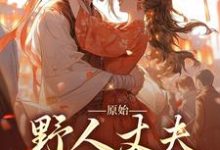 《原始:野人丈夫放肆宠》小说章节列表免费试读,叶曼妮意小说在线阅读-乐读文学