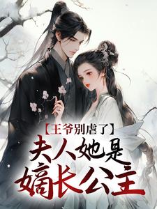 王爷别虐了，夫人她是嫡长公主！这本小说怎么样？免费在线阅读试试