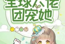 《福娃囡囡!全球大佬团宠她》全集免费在线阅读(周周江望)-乐读文学