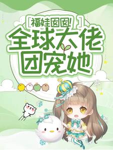 《福娃囡囡！全球大佬团宠她》全集免费在线阅读（周周江望）