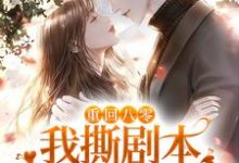 重回八零,我撕剧本和男配HE了小说的免费电子版在哪里可以下载或阅读?-乐读文学