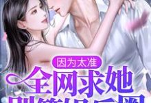 小说《因为太准，全网求她别算娱乐圈！》章节免费阅读-乐读文学