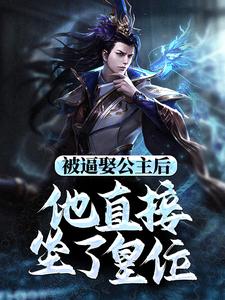 被逼娶公主后，他直接坐了皇位小说有没有完结版在线？