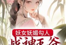 已完结小说《妖女妩媚勾人,战神王爷倾心不移》最新章节-乐读文学