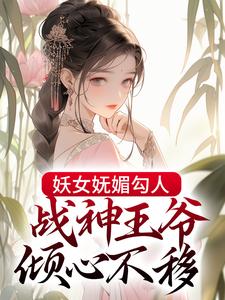 已完结小说《妖女妩媚勾人，战神王爷倾心不移》最新章节