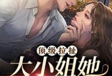 《顶级拉扯:大小姐她又娇又魅》全集免费在线阅读(祁聿野南允昭)-乐读文学