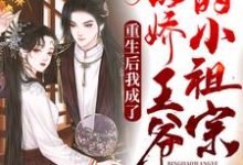 完结版《重生后我成了病弱王爷的小祖宗》章节目录在线阅读-乐读文学