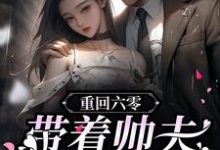 重回六零:带着帅夫发家养娃小说免费资源,重回六零:带着帅夫发家养娃在线阅读-乐读文学