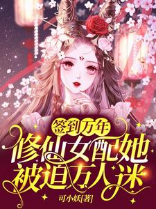 《签到万年：修仙女配她被迫万人迷》小说章节在线试读，《签到万年：修仙女配她被迫万人迷》最新章节目录