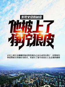 完结版《发现女总裁秘密，他披上了狰狞狼皮》章节目录在线阅读