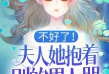 完结版《不好了!夫人她抱着别的男人哭!》章节目录在线阅读-乐读文学