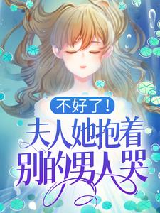 完结版《不好了！夫人她抱着别的男人哭！》章节目录在线阅读