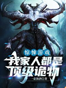 惊悚游戏：我家人都是顶级诡物免费阅读，惊悚游戏：我家人都是顶级诡物章节在线阅读