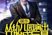 娱乐:从幼儿园演出开始成巨星小说阅读,娱乐:从幼儿园演出开始成巨星完结版-乐读文学