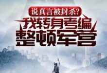 完结版《说真言被封杀?我转身考编整顿军营》在线免费阅读-乐读文学
