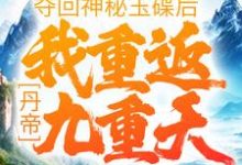 丹帝:夺回神秘玉碟后,我重返九重天 肖然毓秀,丹帝:夺回神秘玉碟后,我重返九重天章节在线阅读-乐读文学
